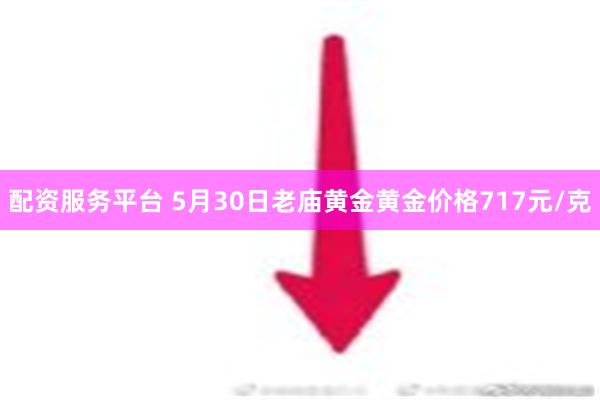 配资服务平台 5月30日老庙黄金黄金价格717元/克