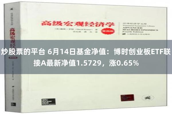 炒股票的平台 6月14日基金净值：博时创业板ETF联接A最新净值1.5729，涨0.65%