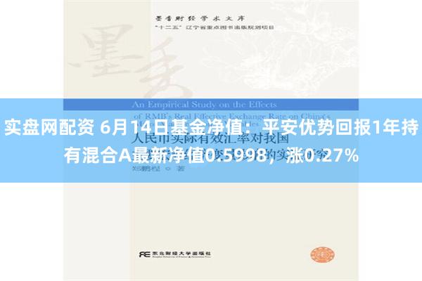 实盘网配资 6月14日基金净值：平安优势回报1年持有混合A最新净值0.5998，涨0.27%