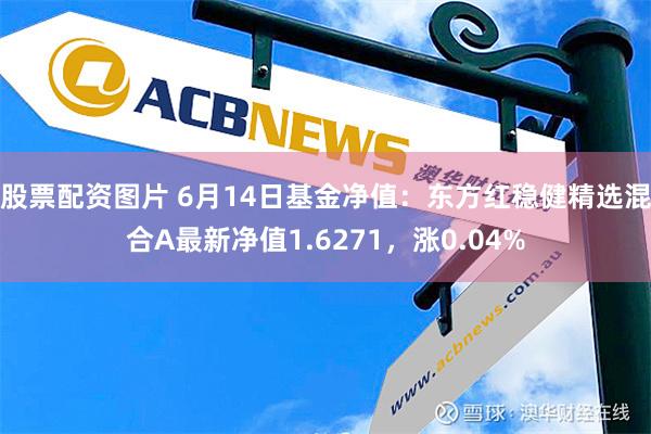 股票配资图片 6月14日基金净值：东方红稳健精选混合A最新净值1.6271，涨0.04%