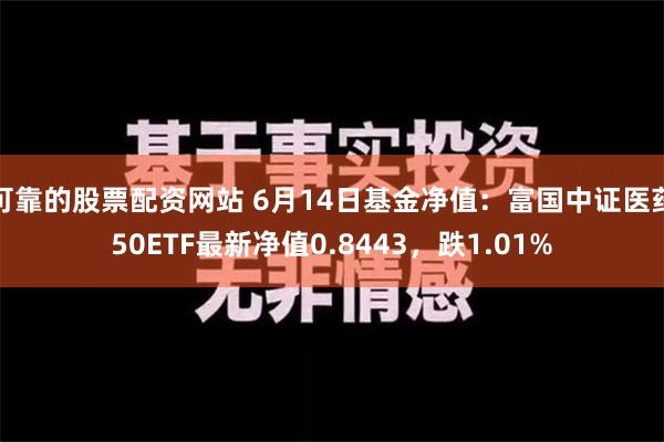 可靠的股票配资网站 6月14日基金净值：富国中证医药50ETF最新净值0.8443，跌1.01%