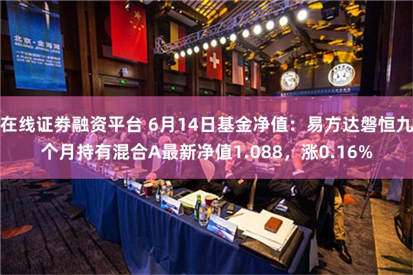 在线证劵融资平台 6月14日基金净值：易方达磐恒九个月持有混合A最新净值1.088，涨0.16%