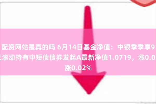 配资网站是真的吗 6月14日基金净值：中银季季享90天滚动持有中短债债券发起A最新净值1.0719，涨0.02%