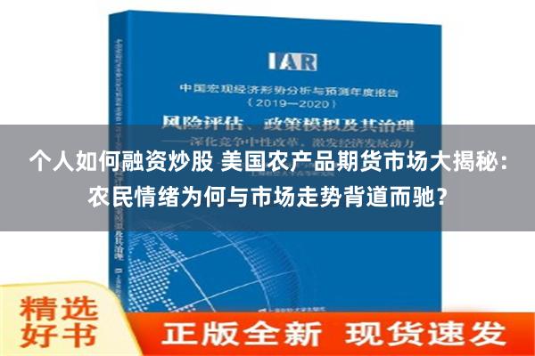 个人如何融资炒股 美国农产品期货市场大揭秘：农民情绪为何与市场走势背道而驰？