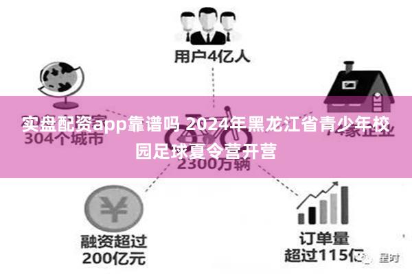 实盘配资app靠谱吗 2024年黑龙江省青少年校园足球夏令营开营