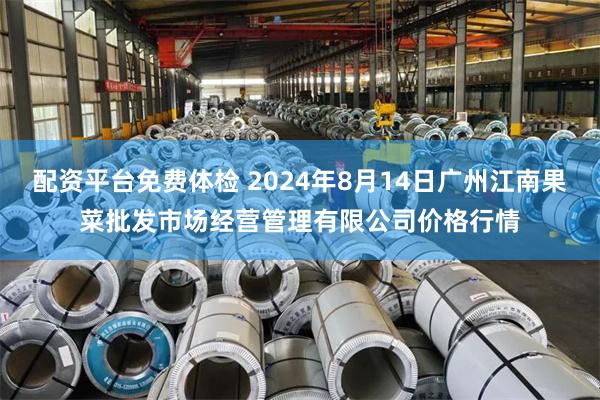 配资平台免费体检 2024年8月14日广州江南果菜批发市场经营管理有限公司价格行情