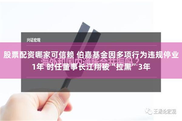 股票配资哪家可信赖 伯嘉基金因多项行为违规停业1年 时任董事长江翔被“拉黑”3年