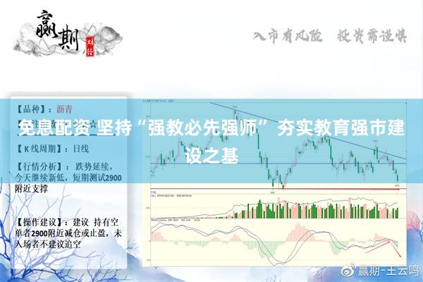 免息配资 坚持“强教必先强师” 夯实教育强市建设之基