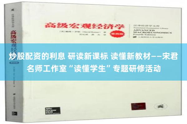 炒股配资的利息 研读新课标 读懂新教材——宋君名师工作室“读懂学生”专题研修活动