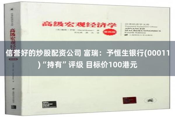 信誉好的炒股配资公司 富瑞：予恒生银行(00011)“持有”评级 目标价100港元