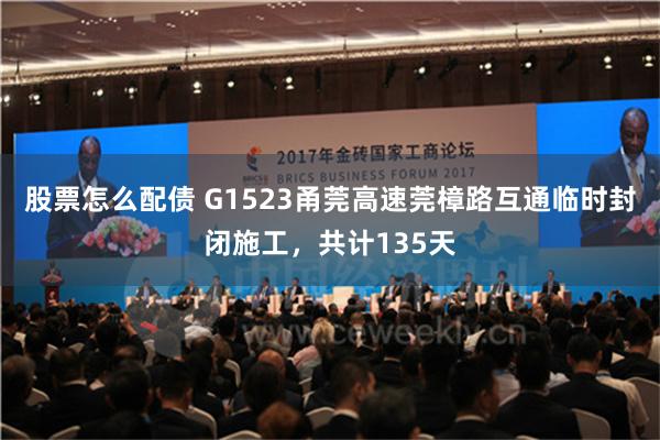 股票怎么配债 G1523甬莞高速莞樟路互通临时封闭施工，共计135天