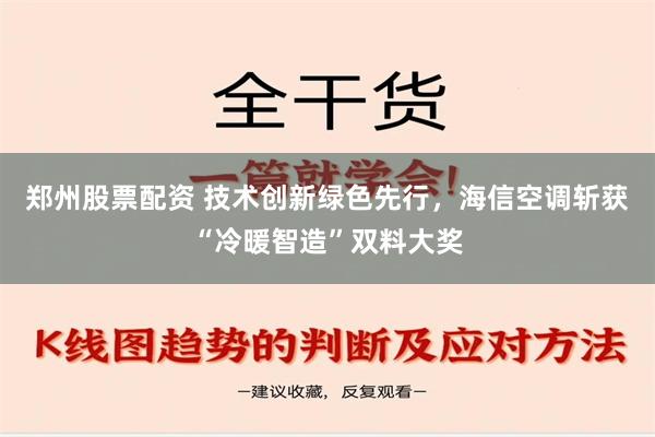 郑州股票配资 技术创新绿色先行，海信空调斩获“冷暖智造”双料大奖