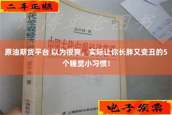 原油期货平台 以为很爽，实际让你长胖又变丑的5个睡觉小习惯！