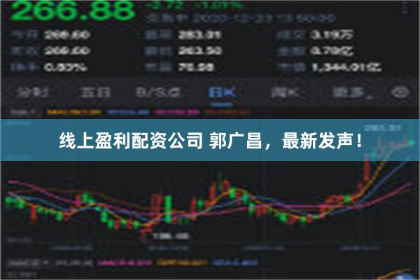 线上盈利配资公司 郭广昌，最新发声！