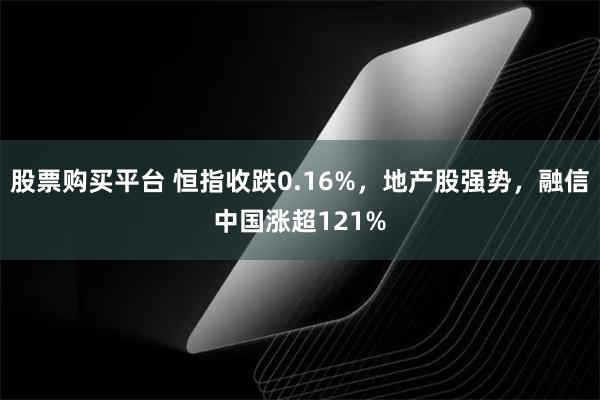 股票购买平台 恒指收跌0.16%，地产股强势，融信中国涨超121%