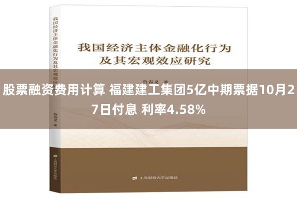 股票融资费用计算 福建建工集团5亿中期票据10月27日付息 利率4.58%