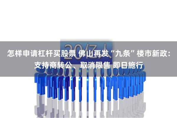 怎样申请杠杆买股票 佛山再发“九条”楼市新政：支持商转公、取消限售 即日施行