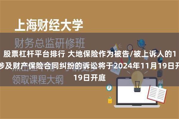 股票杠杆平台排行 大地保险作为被告/被上诉人的1起涉及财产保险合同纠纷的诉讼将于2024年11月19日开庭