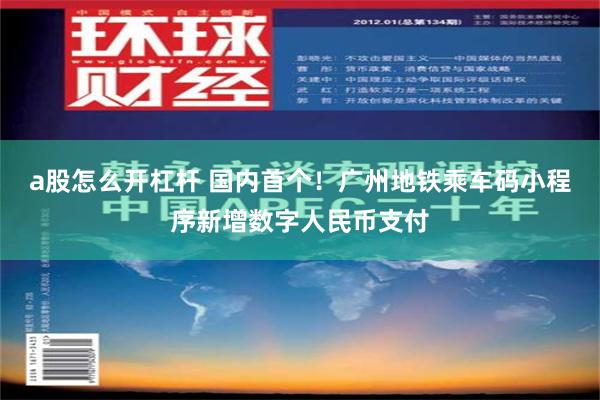 a股怎么开杠杆 国内首个！广州地铁乘车码小程序新增数字人民币支付