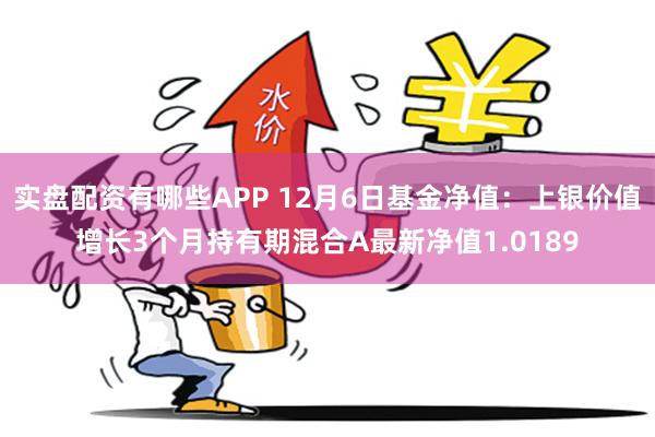 实盘配资有哪些APP 12月6日基金净值：上银价值增长3个月持有期混合A最新净值1.0189