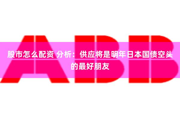 股市怎么配资 分析：供应将是明年日本国债空头的最好朋友