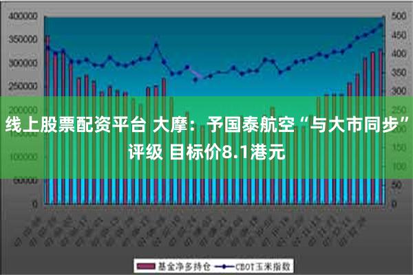 线上股票配资平台 大摩：予国泰航空“与大市同步”评级 目标价8.1港元