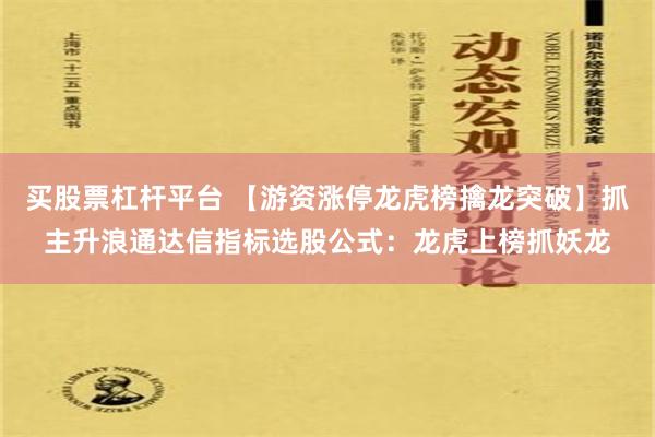 买股票杠杆平台 【游资涨停龙虎榜擒龙突破】抓主升浪通达信指标选股公式：龙虎上榜抓妖龙