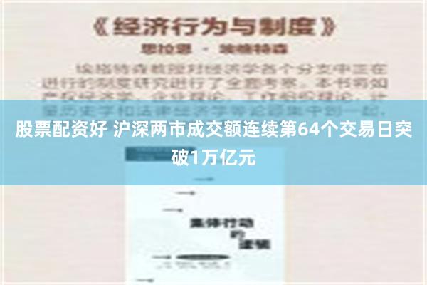 股票配资好 沪深两市成交额连续第64个交易日突破1万亿元