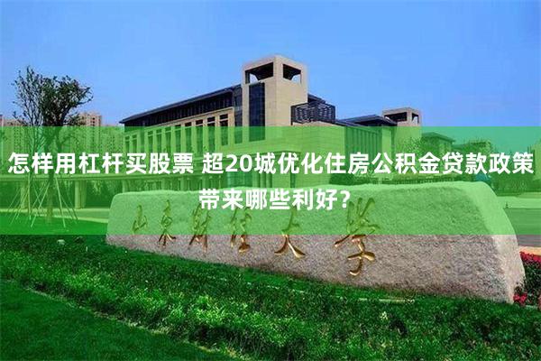 怎样用杠杆买股票 超20城优化住房公积金贷款政策 带来哪些利好？